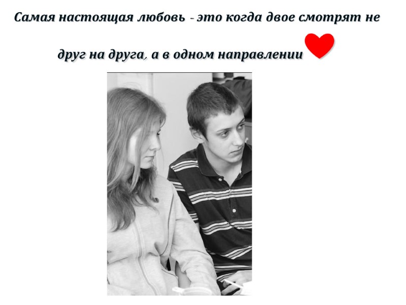 Самая настоящая любовь - это когда двое смотрят не друг на друга, а в